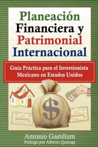 Книга Planeación Financiera y Patrimonial Internacional: Guía Práctica para el Inversionista Mexicano en Estados Unidos Alberto Quiroga