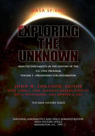 Kniha Exploring the Unknown - Selected Documents in the History of the U.S. Civil Space Program Volume I: Organizing for Exploration John M Logsdon