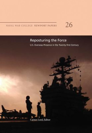 Kniha Reposturing the Force: U.S. Overseas Presence in the Twenty-First Century: Naval War College Newport Papers 26 Naval War College Press