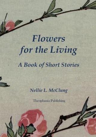 Carte Flowers for the Living: A Book of Short Stories Nellie L McClung