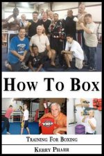 Carte How To Box: A Boxing and Training Handbook Kerry W Pharr