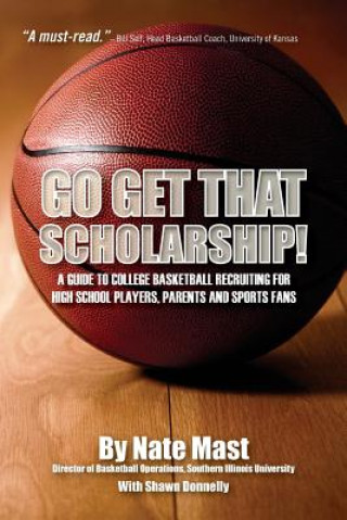 Könyv Go Get That Scholarship!: A Guide to College Basketball Recruiting for High School Players, Parents and Sports Fans Shawn Donnelly