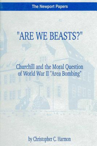 Książka "Are We Beasts?" Churchill and the Moral Question of World War II "Area Bombing": Naval War College Newport Papers 1 Christopher C Harmon