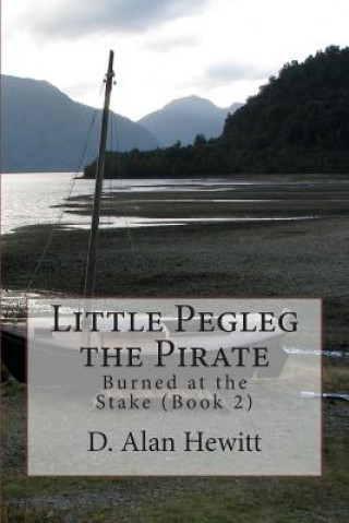 Kniha Little Pegleg the Pirate: Burned at the Stake (Book 2) D Alan Hewitt