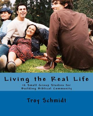 Carte Living the Real Life: 12 Small Group Studies for Building Biblical Community Troy Schmidt