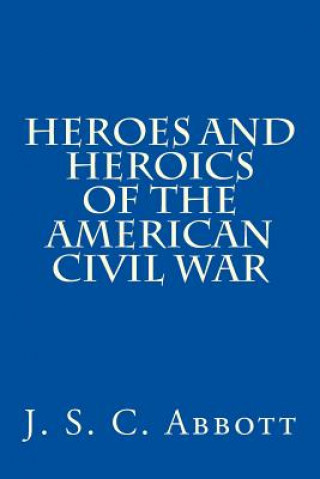 Kniha Heroes and Heroics of the American Civil War J S C Abbott