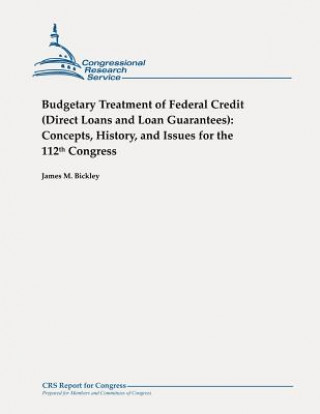 Könyv Budgetary Treatment of Federal Credit (Direct Loans and Loan Guarantees): Concepts, History, and Issues for the 112th Congress James M Bickley