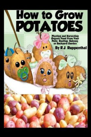 Kniha How to Grow Potatoes: Planting and Harvesting Organic Food From Your Patio, Rooftop, Balcony, or Backyard Garden R J Ruppenthal