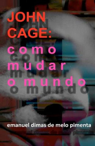 Carte John Cage: Como Mudar o Mundo Emanuel Dimas De Melo Pimenta