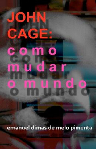 Könyv John Cage: Como Mudar o Mundo Emanuel Dimas De Melo Pimenta