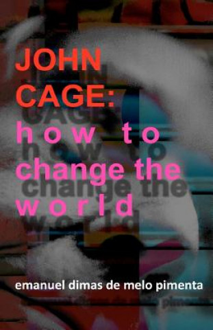 Kniha John Cage: How to Change the World Emanuel Dimas De Melo Pimenta