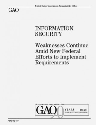 Kniha Information Security: Weaknesses Continue Amid New Federal Efforts to Implement Requirements U S Government Accountability Office