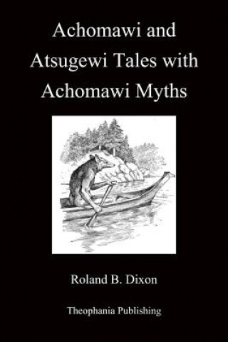 Kniha Achomawi and Atsugewi Tales with Achomawi Myths Roland B Dixon