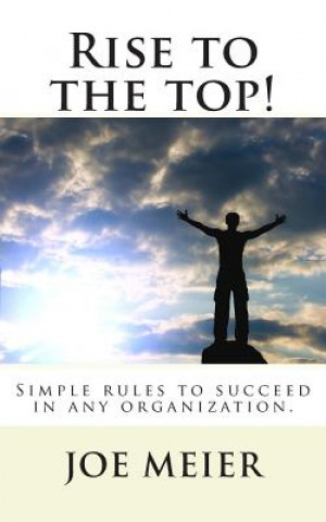 Carte Rise to the top! (2nd. Edition): Simple rules to succeed in any organization. Joe Meier