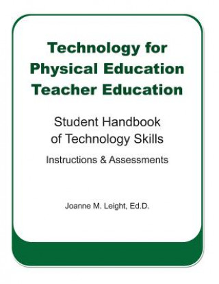 Książka Technology for Physical Education Teacher Education: Student Handbook of Technology Skills Instruction & Assessment Joanne M Leight