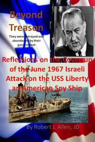 Kniha Beyond Treason Reflections on the Cover-up of the June 1967 Israeli Attack on the USS Liberty an American Spy Ship Robert J Allen Jd