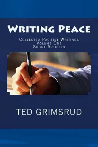 Книга Writing Peace: Collected Pacifist Writings: Volume One: Short Articles Ted Grimsrud