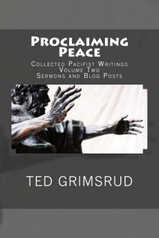 Carte Proclaiming Peace: Collected Pacifist Writings: Volume Two: Sermons and Blog Posts Ted Grimsrud