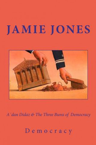 Könyv A'dan Didaz & The Three Bums of Democracy: Or how the first world is first in everything, corruption included Jamie Jones
