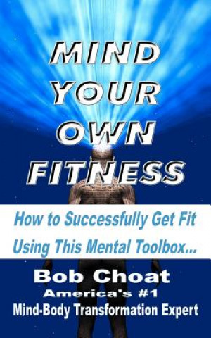 Kniha Mind Your Own Fitness: How to Successfully Get Fit Using This Mental Toolbox Bob Choat