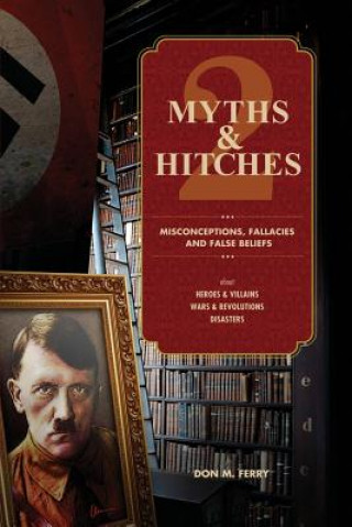 Carte Myths & Hitches 2: Misconceptions, Fallacies & False Beliefs about Heroes & Villains, Wars & Revolutions, and Disasters Don M Ferry