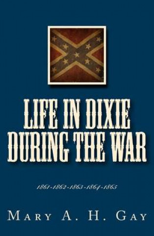 Книга Life In Dixie During The War: 1861-1862-1863-1864-1865 Mary A H Gay