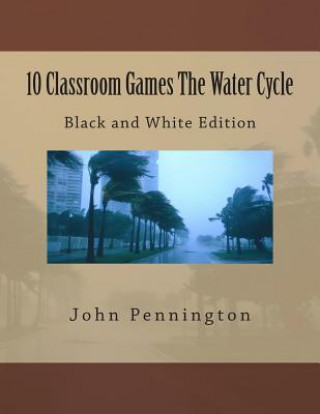 Kniha 10 Classroom Games The Water Cycle: Black and White Edition John Pennington