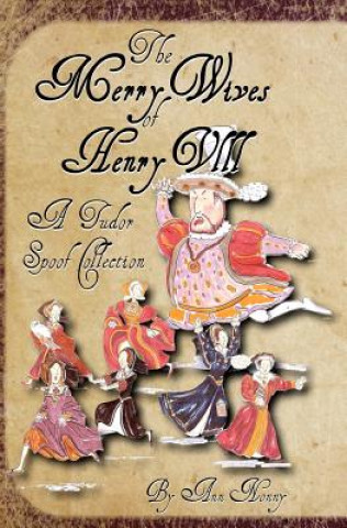 Kniha The Merry Wives of Henry VIII: A Tudor Spoof Collection Ann Nonny