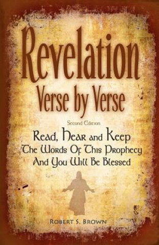 Książka Revelation Verse By Verse, Second Edition (Large Print) Read, Hear and Keep the Words of this Prophecy and You Will Be Blessed: Interpretation and Pre Robert S Brown