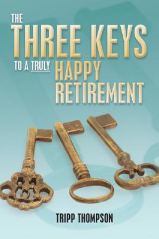 Carte The Three Keys to a Truly Happy Retirement Tripp Thompson