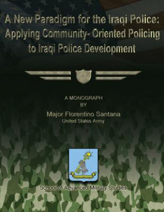 Книга A New Paradigm for the Iraqi Police: Applying Community-Oriented Policing to Iraqi Police Development Maj Florentino Santana