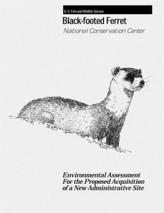 Book Black-Footed Ferret - National Conservation Center: Environmental Assessment For the Proposed Acquisition of a New Administrative Site U S Department of the Interior