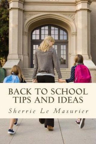 Книга Back to School Tips and Ideas: Organizing Kids Made Easy Sherrie Le Masurier