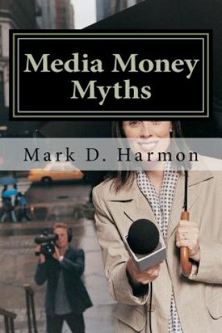 Könyv Media Money Myths: A Personal and Professional Journey of Debunking Dr Mark D Harmon
