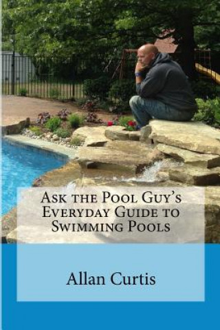Könyv Ask the Pool Guy: Everyday Guide to Swimming Pools Allan Curtis