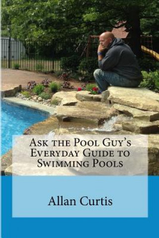 Kniha Ask the Pool Guy: Everyday Guide to Swimming Pools Allan Curtis