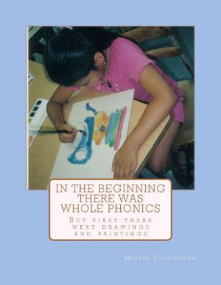 Carte In The Beginning There Was Whole Phonics: But First There Were Drawings and Paintings Marsha Maralee Cunningham