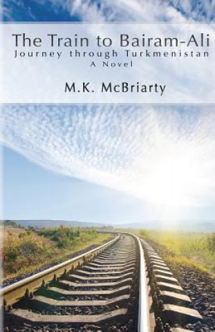 Kniha The Train to Bairam-Ali, Journey Through Turkmenistan M K McBriarty