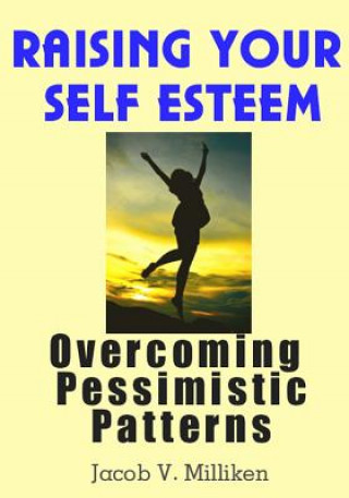 Kniha Raising Your Self Esteem: Overcoming Pessimistic Patterns Jacob V Milliken