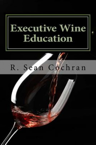 Könyv Executive Wine Education: What They Should Have Taught You in Business School R Sean Cochran