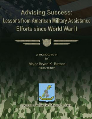 Kniha Advising Success: Lessons from American Military Assistance Efforts Since World War II Major Bryan K Batson