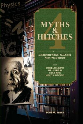 Kniha Myths & Hitches 4: Misconceptions, Fallacies and False Beliefs about Science & Philosophy, Art & Literature, Film & Music, and Fantasy & Don M Ferry