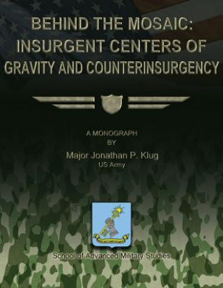 Kniha Behind the Mosaic: Insurgent Centers of Gravity and Counterinsurgency Us Army Major Jonathan P Klug