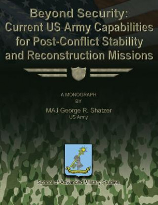 Kniha Beyond Security: Current US Army Capabilities for Post-Conflict Stability and Reconstruction Missions Us Army Major George R Shatzer