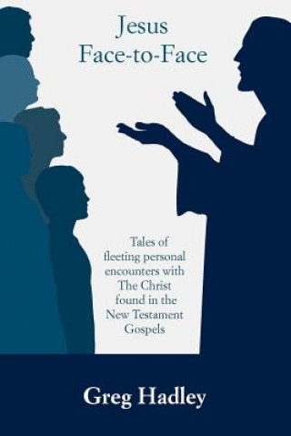 Książka Jesus Face-to-Face: Tales of fleeting personal encounters with The Christ found in the New Testament Gospels Greg Hadley