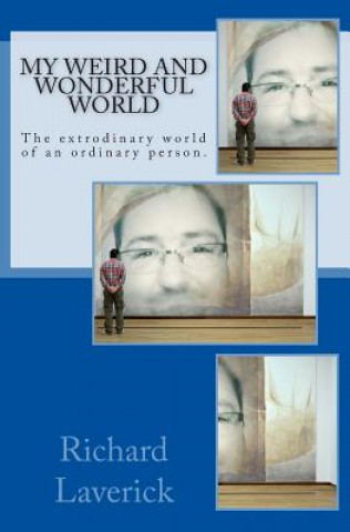 Kniha My weird and wonderful world: The extrodinary world of an ordinary person. Richard Laverick