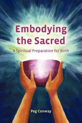 Kniha Embodying the Sacred: A Spiritual Preparation for Birth Peg Conway