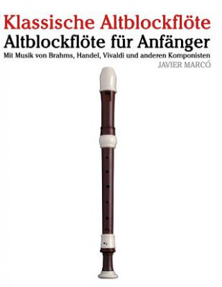 Kniha Klassische Altblockflöte: Altblockflöte Für Anfänger. Mit Musik Von Brahms, Handel, Vivaldi Und Anderen Komponisten Javier Marco