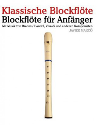 Kniha Klassische Blockflöte: Blockflöte Für Anfänger. Mit Musik Von Brahms, Handel, Vivaldi Und Anderen Komponisten Javier Marco