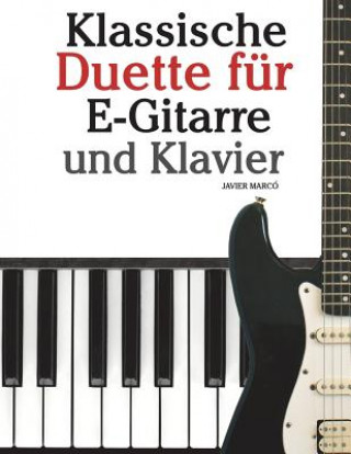 Книга Klassische Duette Für E-Gitarre Und Klavier: E-Gitarre Für Anfänger. Mit Musik Von Bach, Beethoven, Mozart Und Anderen Komponisten (in Noten Und Tabul Javier Marco